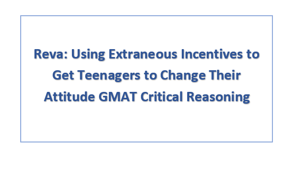 Reva: Using Extraneous Incentives to Get Teenagers to Change Their Attitude GMAT Critical Reasoning
